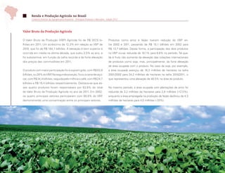 Renda e Produção Agrícola no Brasil
       Comércio Exterior da Agropecuária Brasileira - Principais Produtos e Mercados - Edição 2012




Valor Bruto da Produção Agrícola

O Valor Bruto da Produção (VBP) Agrícola foi de R$ 207,5 bi-                            Produtos como arroz e feijão tiveram redução do VBP en-
lhões em 2011. Um acréscimo de 12,3% em relação ao VBP de                               tre 2002 e 2011, passando de R$ 15,1 bilhões em 2002 para
2010, que foi de R$ 184,7 bilhões. A elevação é bem superior à                          R$ 13,7 bilhões. Dessa forma, a participação dos dois produtos
ocorrida em média na última década, que subiu 3,5% ao ano, e                            no VBP viu-se reduzida de 10,1% para 6,6% no período. Tal que-
foi substantiva, em função da safra recorde e da forte elevação                         da é fruto não somente da elevação das cotações internacionais
dos preços das commodities em 2011.                                                     de produtos como soja, mas, principalmente, da forte elevação
                                                                                        de área ocupada com o produto. No caso da soja, por exemplo,
O produto com maior participação foi a soja em grão, com R$ 53,9                        a área ocupada avançou de 16,3 milhões de hectares na safra
bilhões, ou 26% do VBP Na segunda posição, ficou a cana-de-açú-
                      .                                                                 2001/2002 para 24,2 milhões de hectares na safra 2010/2011, o
car, com R$ 34,4 bilhões, seguida pelo milho e o café, com R$ 24,7                      que representou uma elevação de 48,5% na área do produto.
bilhões e R$ 19,4 bilhões respectivamente. Destaca-se que es-
ses quatro produtos foram responsáveis por 63,8% do total                               No mesmo período, a área ocupada com plantações de arroz foi
do Valor Bruto da Produção Agrícola no ano de 2011. Em 2002,                            reduzida de 3,2 milhões de hectares para 2,8 milhões (-12,5%),
os quatro principais setores participaram com 60,8% do VBP,                             enquanto a área empregada na produção de feijão declinou de 4,3
demonstrando uma concentração entre os principais setores.                              milhões de hectares para 4,0 milhões (-7,0%).




 12
 