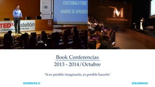 Book Conferencias 
2013 - 2014/Octubre 
‘Si es posible imaginarlo, es posible hacerlo’ 
solucionafacil.es @solucionafacil 
 