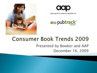Consumer Book Trends 2009 Presented by Bowker and AAP December 16, 2009 