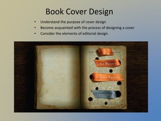 Book Cover Design
• Understand the purpose of cover design
• Become acquainted with the process of designing a cover
• Consider the elements of editorial design
 