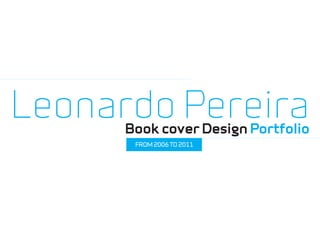 Leonardo Pereira
      Book cover Design Portfolio
       FROM 2006 TO 2011
 