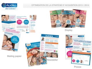OPTIMISATION DE LA STRATÉGIE D’ACQUISITION 2013 / 2014


Display

Mailing papier
Newsletter
Presse

 