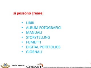 si possono creare:
• LIBRI
• ALBUM FOTOGRAFICI
• MANUALI
• STORYTELLING
• FUMETTI
• DIGITAL PORTFOLIOS
• GIORNALI
 