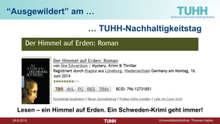 24.6.2014 Universitätsbibliothek, Thomas Hapke
“Ausgewildert” am …
… TUHH-Nachhaltigkeitstag
Lesen – ein Himmel auf Erden. Ein Schweden-Krimi geht immer!
 