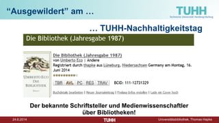24.6.2014 Universitätsbibliothek, Thomas Hapke
“Ausgewildert” am …
… TUHH-Nachhaltigkeitstag
Der bekannte Schriftsteller und Medienwissenschaftler
über Bibliotheken!
 