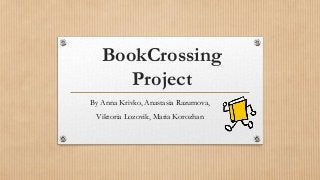 BookCrossing
Project
By Anna Krivko, Anastasia Razumova,
Viktoria Lozovik, Maria Korozhan
 
