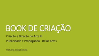 BOOK DE CRIAÇÃO
Criação e Direção de Arte III
Publicidade e Propaganda - Belas Artes
Profa. Dra. Cíntia Dal Bello
 