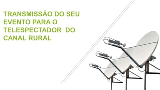 TRANSMISSÃO DO SEU
EVENTO PARA O
TELESPECTADOR DO
CANAL RURAL
 