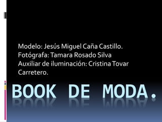 BOOK DE MODA.
Modelo: Jesús Miguel Caña Castillo.
Fotógrafa:Tamara Rosado Silva
Auxiliar de iluminación: CristinaTovar
Carretero.
 