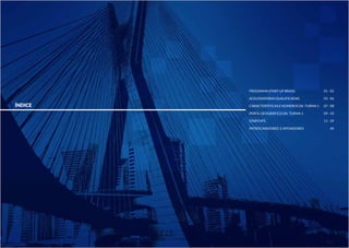 ÍNDICE 
PROGRAMA START-UP BRASIL 
ACELERADORAS QUALIFICADAS 
CARACTERÍSTICAS E NÚMEROS DA TURMA 1 
PERFIL GEOGRÁFICO DA TURMA 1 
STARTUPS 
PATROCINADORES E APOIADORES 
01 - 02 
03 - 06 
07 - 08 
09 - 10 
11 - 39 
40 
 