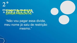 2°
TENTATIVA
Contra- Argumentação
(DÍVIDA PRESCRITA)
“Não vou pagar essa divida,
meu nome já saiu de restrição
mesmo.”
 