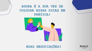 AGORA É A SUA VEZ DE
COLOCAR ESSAS DICAS EM
PRÁTICA!
BOAS NEGOCIAÇÕES!
 