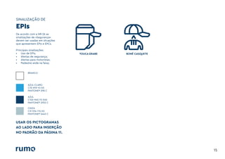 SINALIZAÇÃO DE
15
De acordo com a NR-26 as
sinalizações de «Segurança»
devem ser usadas em situações
que apresentem EPIs e EPCs.
Principais sinalizações:
• Uso de EPIs;
• Alertas de segurança;
• Alertas para motoristas;
• Pedestre ande na faixa;
BRANCO
AZUL-CLARO
C70 M19 Y0 K0
PANTONE® 298 C
AZUL
C100 M45 Y0 K60
PANTONE® 2955 C
CINZA
C31 M14 Y14 K0
PANTONE® 5445 C
EPIs
TOUCA ÁRABE BONÉ CASQUETE
USAR OS PICTOGRAMAS
AO LADO PARA INSERÇÃO
NO PADRÃO DA PÁGINA 11.
 