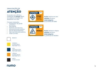 SINALIZAÇÃO DE
5
De acordo com a NR-26 as
sinalizações de Atenção devem
ser usadas em situações que
apresentem risco leve:
Principais sinalizações:
• Equipamento de partida
automática;
• Área restrita;
• Mantenha esta área livre;
• Área exclusiva para resíduos;
• Área de descarregamento;
• Não é permitido permanência;
• Utilize corrimão;
BRANCO
AMARELO
C0 M10 Y98 K0
PANTONE® 116 C
LARANJA
C0 M45 Y100 K0
PANTONE® 137 C
AZUL
C100 M45 Y0 K60
PANTONE® 2955 C
PRETO
C0 M0 Y0 K100
ATENÇÃO ATENÇÃO
ESTAMOS
EM OBRA
DESCULPE O
TRANSTORNO
ATENÇÃO
DEGRAU
PLACA: Estamos em obra
MEDIDAS: 30x40cm
NOME ARQUIVO:
09_ESTAMOS-EM-OBRA
PLACA: Atenção ao degrau
MEDIDAS: 30x40cm
NOME ARQUIVO:
10_ATENCAO-AO-DEGRAU
 