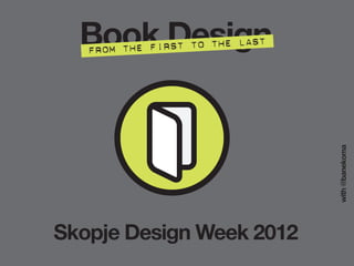 Book Design
Skopje Design Week 2012
with@banekoma
From the first to the last
 