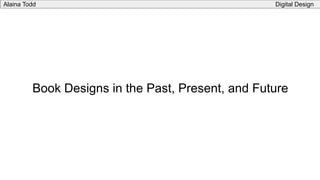 Book Designs in the Past, Present, and Future
Alaina Todd Digital Design
 