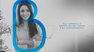 SUA EMPRESA À
FRENTE DO SEU TEMPO
E DA CONCORRÊNCIA.
 