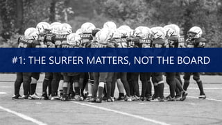#1: THE SURFER MATTERS, NOT THE BOARD
 