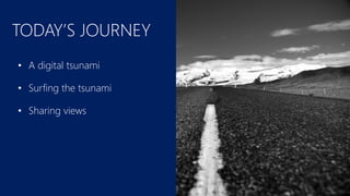 TODAY’S JOURNEY
• A digital tsunami
• Surfing the tsunami
• Sharing views
 