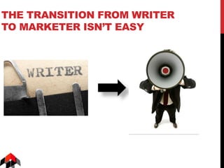 THE TRANSITION FROM WRITER
TO MARKETER ISN’T EASY
 