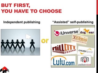 BUT FIRST,
YOU HAVE TO CHOOSE
Independent publishing “Assisted” self-publishing
 