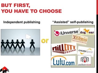 SOME PROS AND CONS OF
“ASSISTED” SELF-PUBLISHING
“Assisted” Self-Publishing
Pros Cons
• Speed to start-up: just write the
...