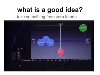 what is a good idea? 
...take something from zero to one. 
 