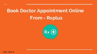 www.rxplus.in
Book Doctor Appointment Online
From - Rxplus
 