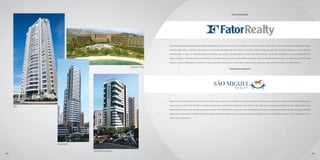Incorporação




                                                 Desenvolvimento urbano, incorporação imobiliária, construção e vendas de imóveis e gestão de ativos imobiliários são atividades que traduzem nossos

                                                 maiores objetivos. A procura incessante pelo melhor atendimento aos nossos clientes, a nossa presença on-line nas redes sociais e o livre acesso,

                                                 transparente, a todas as informações relacionadas aos nossos empreendimentos, refletem não somente um estilo empresarial, mas essencialmente o

                                                 nosso respeito e contribuição pela formação de um novo mercado imobiliário. Nossos projetos têm por missão proporcionar um novo estilo de vida para

                                                 nossos clientes. Modernos, eficientes, tecnologicamente adequados e socialmente mais justos, ideais de uma companhia madura e equilibrada.

                                     Angra One
                                                                                                                Desenvolvimento




                                                 Integrada às companhias da Fator Realty, é hoje uma das maiores empresas de desenvolvimento urbano em atividade no mercado imobiliário brasileiro,

                                                 tendo sob sua gestão 30 milhões de metros quadrados distribuídos em várias propriedades. Em 2011, veio o primeiro reconhecimento, tendo sido o Vida
     Sky
                                                 Nova Maricá eleito como Empreendimento do Ano pela ADEMI-RJ, resultado de toda a experiência aplicada no desenvolvimento de 1,26 milhão de metros

                                                 quadrados na região de Maricá, no Rio de Janeiro. Grandes projetos, realização de sonhos, relevância social, a São Miguel Realty não poderia deixar de

                                                 participar do Aquarius.




           Amazon

                    Cæsar Business
44                                                                                                                                                                                                        45
 