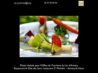 Photo réalisée pour l’Office de Tourisme du Lac d’Annecy
Restaurant le Clos des Sens, restaurant 2* Michelin – Annecy-le-Vieux
06 47 85 66 99
 