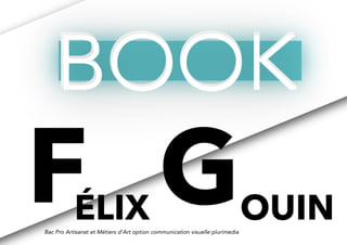 FÉLIX GOUIN
BOOKBOOKBOOK
Bac Pro Artisanat et Métiers d’Art option communication visuelle plurimedia
 