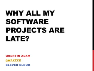 WHY ALL MY
SOFTWARE
PROJECTS ARE
LATE?
QUENTIN ADAM
@WAXZCE
CLEVER CLOUD
 