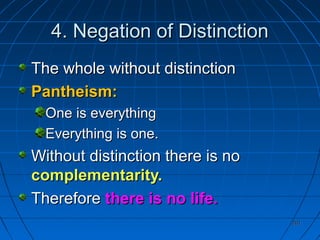 201201
4. Negation of Distinction4. Negation of Distinction
The whole without distinctionThe whole without distinction
Pantheism:Pantheism:
One is everythingOne is everything
Everything is one.Everything is one.
Without distinction there is noWithout distinction there is no
complementarity.complementarity.
ThereforeTherefore there is no life.there is no life.
 