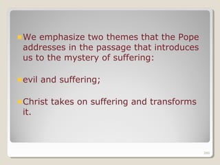280280
We emphasize two themes that the Pope
addresses in the passage that introduces
us to the mystery of suffering:
evil and suffering;
Christ takes on suffering and transforms
it.
280
 
