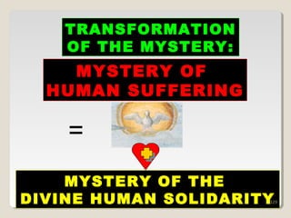 329
TRANSFORMATIONTRANSFORMATION
OF THE MYSTERYOF THE MYSTERY ::
MYSTERY OFMYSTERY OF
HUMAN SUFFERINGHUMAN SUFFERING
MYSTERY OF THEMYSTERY OF THE
DIVINE HUMAN SOLIDARITYDIVINE HUMAN SOLIDARITY
=
329
 