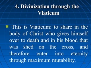 400400
4. Divinization through the4. Divinization through the
ViaticumViaticum
This is Viaticum: to share in the
body of Christ who gives himself
over to death and in his blood that
was shed on the cross, and
therefore enter into eternity
through maximum mutability.
 