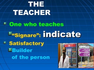 494494
THE
TEACHER
One who teaches
“Signare”: indicateindicate
Satisfactory
Builder
of the person
494494
 