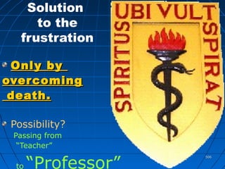 506506
Solution
to the
frustration
Only byOnly by
overcomingovercoming
deathdeath..
Possibility?
Passing from
“Teacher”
to “Professor”
 
