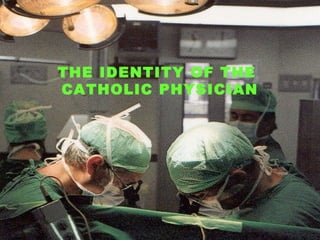 512512
THE IDENTITY OF THE
CATHOLIC PHYSICIAN
 