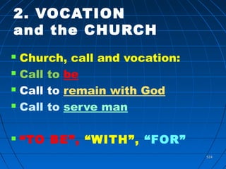 524524
2. VOCATION
and the CHURCH
 Church, call and vocation:
 Call to be
 Call to remain with God
 Call to serve man
 “TO BE”, “WITH”, “FOR”
 