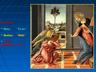 526526526
God calls:God calls:
Mary : “To be”Mary : “To be”
Mother: “With”Mother: “With”
Of theOf the
Redeemer: “For”Redeemer: “For”
 