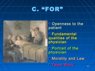 581581
C. “FOR”
Openness to theOpenness to the
patientpatient
FundamentalFundamental
qualities of thequalities of the
physicianphysician
Portrait of thePortrait of the
physicianphysician
Morality and LawMorality and Law
Team WorkTeam Work
 