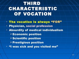 587587
THIRD
CHARACTERISTIC
OF VOCATION
 The vocation is always “FOR”
 Physician, social profession
 Absurdity of medical individualism
Economic position
Scientific position
Prestigious position
 “I was sick and you visited me”
 