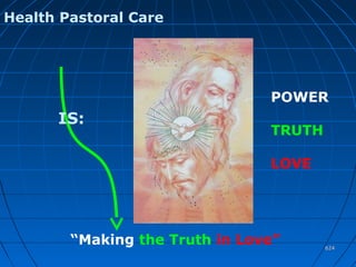 624624
Health Pastoral Care
IS:
“Making the Truth in Love”
POWER
TRUTH
LOVE
 