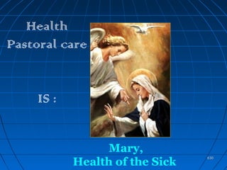630630
Health
Pastoral care
IS :
Mary,
Health of the Sick
 