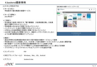 Page.36
(6)日本心理臨床学会
＜サービス名＞
学会員向け論文集読み放題サービス
＜サービス開始＞
2021年8月～
＜ご要望＞
・年次総会で会員に配布する「電子書籍版 大会発表論文集」を会員
限定で閲覧できるようにしたい
・学会員個人のID＆PWで認証できるようにしたい
・バックナンバーも含めて閲覧できるようにしたい
・3万名以上の会員情報を定期的に更新できるようにしたい
・URL共有で会員以外が閲覧できたり、画面キャプチャできたりしない
ような著作権管理の課題をクリアしたい
＜概要＞
・過去8年間の大会発表論文集を含めた電子版読み放題サービスとして提供
・学会員はあらかじめ登録したID、PWを使って読み放題サービスにログインし自由に閲覧可能
・読み放題サービス内で全9冊の全文横断検索やタイトル検索も可能
・bookend viewを使ったブラウザ閲覧で1人の会員の接続可能セッション数などを制御
・ブラウザビューア上でテキストメモ＆ブックマークの追加が可能
＜コンテンツ＞ PDF
＜対応プラットフォーム＞ Windows、Mac、iOS、Android
＜アプリ＞ bookend view
4.bookend最新事例
【論文集読み放題サービス トップページ】
 
