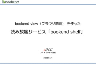 アイドック株式会社
2023年1月
bookend view（ブラウザ閲覧） を使った
読み放題サービス「bookend shelf」
 