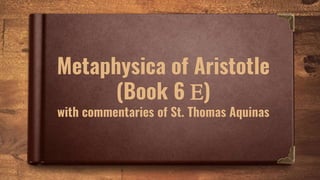 Metaphysica of Aristotle
(Book 6 E)
with commentaries of St. Thomas Aquinas
 