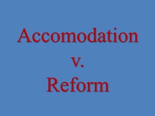 Accomodation
     v.
   Reform
 