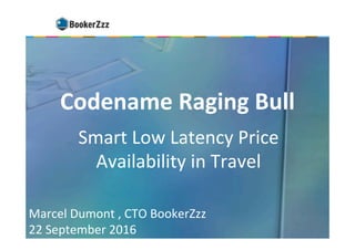Codename	Raging	Bull	
Smart	Low	Latency	Price	
Availability	in	Travel	
Marcel	Dumont	,	CTO	BookerZzz	
22	September	2016		
 